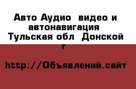 Авто Аудио, видео и автонавигация. Тульская обл.,Донской г.